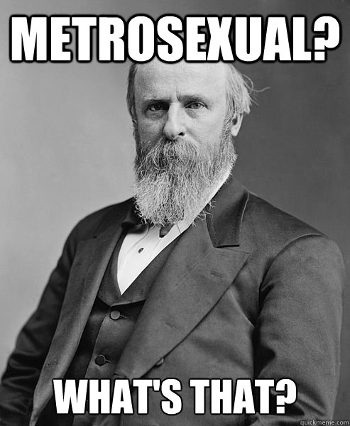 Metrosexual? What's that?  hip rutherford b hayes
