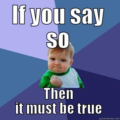 IF YOU SAY SO THEN IT MUST BE TRUE Success Kid