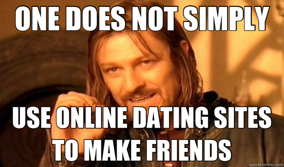 ONE DOES NOT SIMPLY USE ONLINE DATING SITES TO MAKE FRIENDS  One Does Not Simply