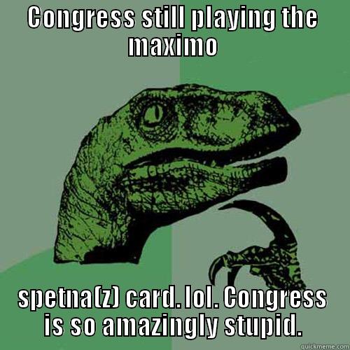 CONGRESS STILL PLAYING THE MAXIMO SPETNA(Z) CARD. LOL. CONGRESS IS SO AMAZINGLY STUPID. Philosoraptor