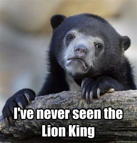  I've never seen the Lion King  Confession Bear