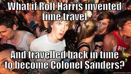 WHAT IF ROLF HARRIS INVENTED TIME TRAVEL AND TRAVELLED BACK IN TIME TO BECOME COLONEL SANDERS? Sudden Clarity Clarence