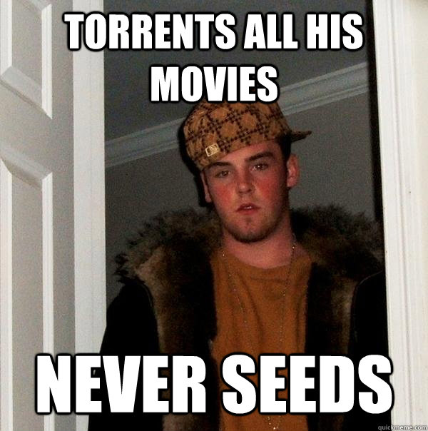 Torrents all his movies never seeds  Scumbag Steve