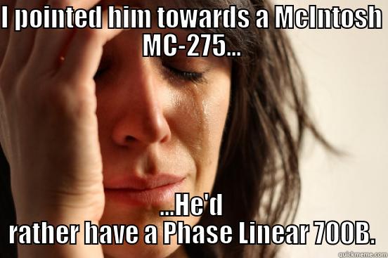 I POINTED HIM TOWARDS A MCINTOSH MC-275... ...HE'D RATHER HAVE A PHASE LINEAR 700B. First World Problems