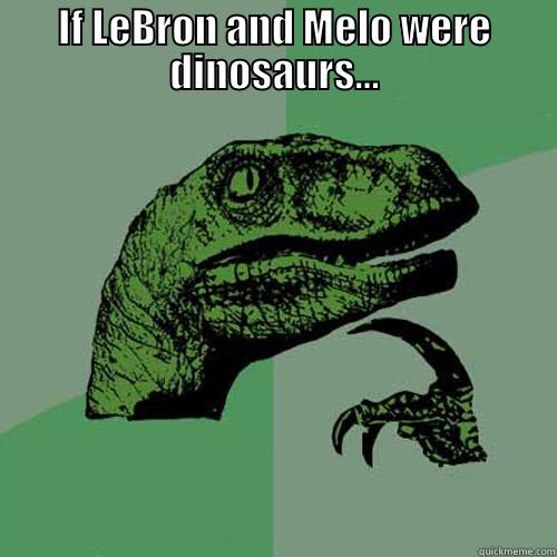 IF LEBRON AND MELO WERE DINOSAURS...  Philosoraptor