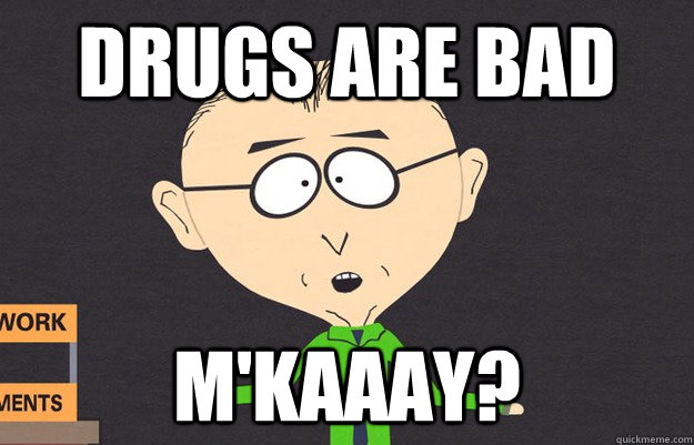 Drugs are Bad m'kaaay? - Drugs are Bad m'kaaay?  Mr mackey
