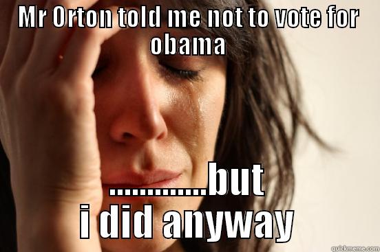 MR ORTON TOLD ME NOT TO VOTE FOR OBAMA .............BUT I DID ANYWAY First World Problems