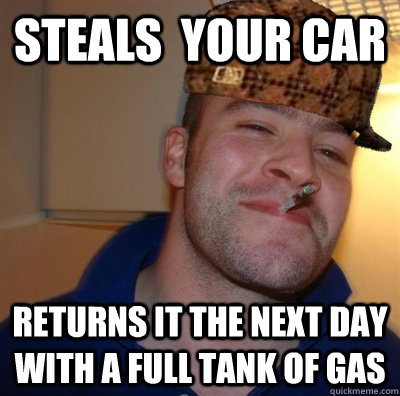 Steals  your car Returns it the next day with a full tank of gas - Steals  your car Returns it the next day with a full tank of gas  Goodscum Steg