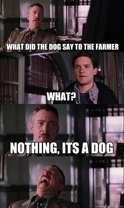 what did the dog say to the farmer what? nothing, its a dog  - what did the dog say to the farmer what? nothing, its a dog   JJ Jameson