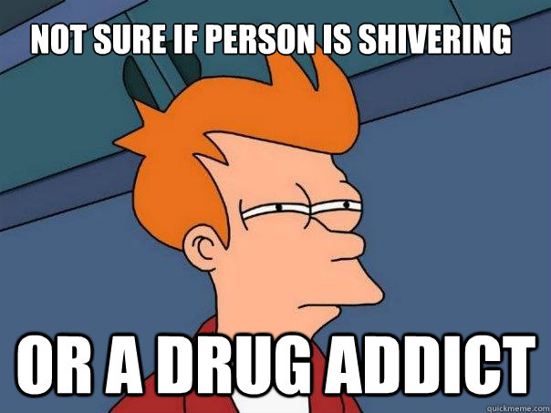 Not sure if person is shivering Or a drug addict - Not sure if person is shivering Or a drug addict  Futurama Fry