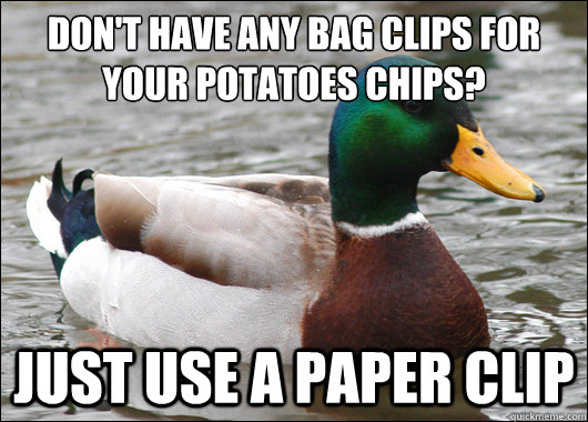 don't have any bag clips for your potatoes chips? just use a paper clip  Actual Advice Mallard