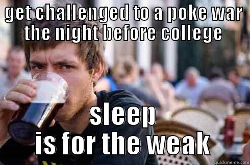 GET CHALLENGED TO A POKE WAR THE NIGHT BEFORE COLLEGE SLEEP IS FOR THE WEAK Lazy College Senior