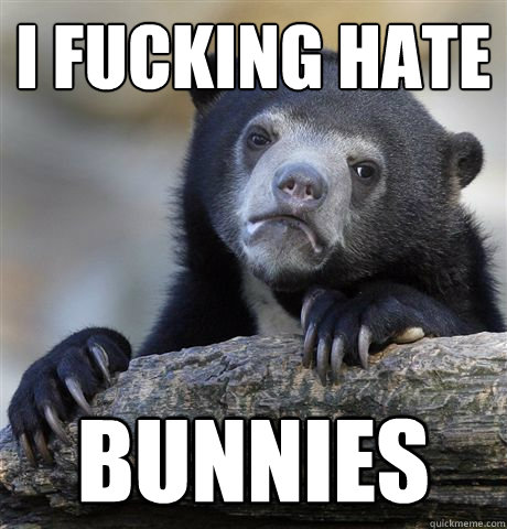 I fucking hate Bunnies - I fucking hate Bunnies  Confession Bear