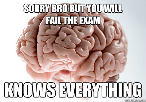 Sorry bro but you will
fail the exam Knows everything  Scumbag Brain