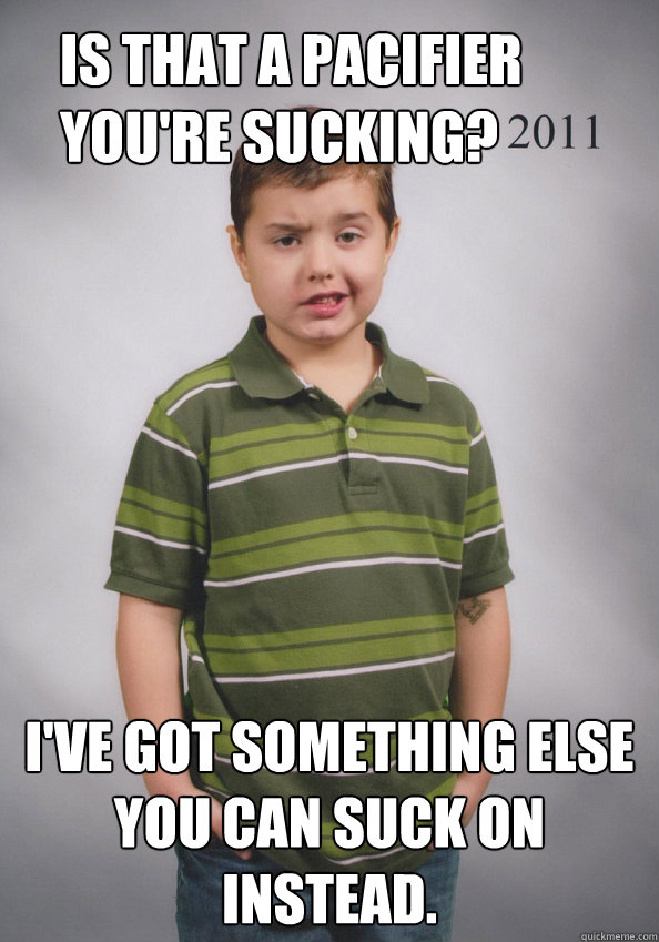 Is that a pacifier you're sucking? I've got something else you can suck on instead.  Suave Six-Year-Old