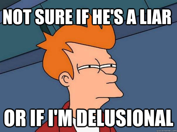 Not sure if he's a liar  or if I'm delusional  - Not sure if he's a liar  or if I'm delusional   Futurama Fry
