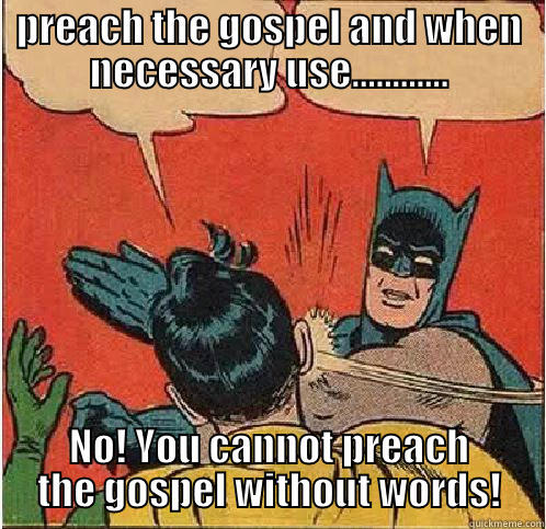Preach the gospel, with words. - PREACH THE GOSPEL AND WHEN NECESSARY USE............ NO! YOU CANNOT PREACH THE GOSPEL WITHOUT WORDS! Batman Slapping Robin
