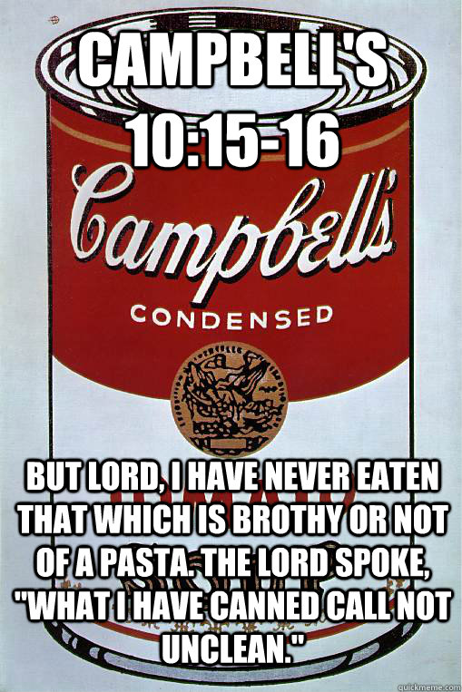 Campbell's 10:15-16 But Lord, I have never eaten that which is brothy or not of a pasta. The Lord spoke, 