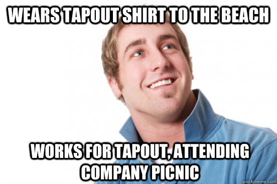 Wears tapout shirt to the beach works for tapout, attending company picnic  Misunderstood Douchebag