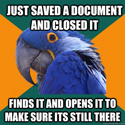 Just saved a document and closed it finds it and opens it to make sure its still there  ParanoidParrot