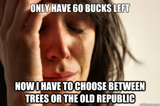 Only have 60 bucks left Now I have to choose between trees or the old republic  First World Problems