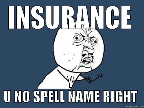 INSURANCE Y U NO SPELL NAME RIGHT Y U No