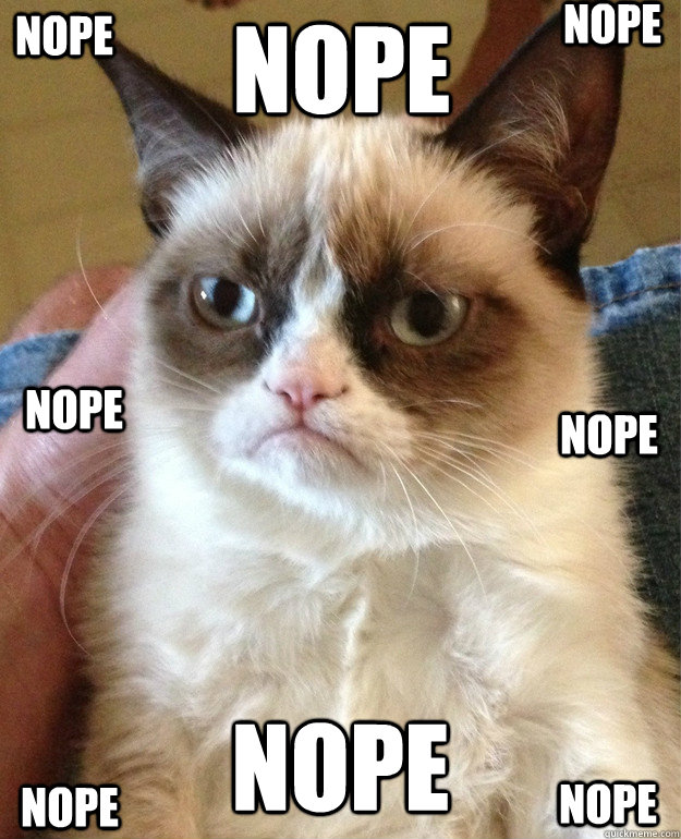 nope nope nope nope nope nope nope nope  Grumpy Cat