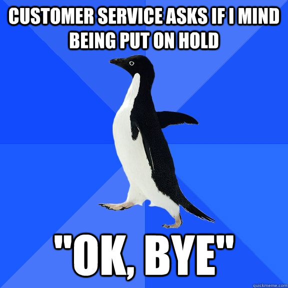 Customer service asks if I mind being put on hold 