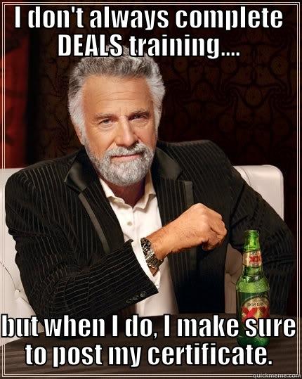 I DON'T ALWAYS COMPLETE DEALS TRAINING.... BUT WHEN I DO, I MAKE SURE TO POST MY CERTIFICATE. The Most Interesting Man In The World