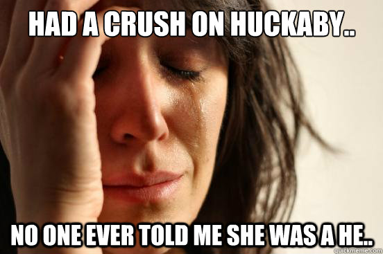 Had a crush on huckaby..  No one ever told me she was a he..  First World Problems
