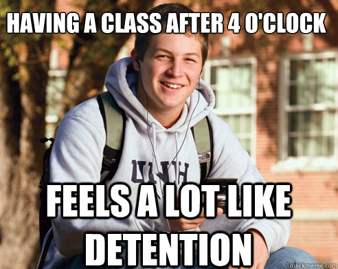 Having a class after 4 o'clock feels a lot like detention  College Freshman