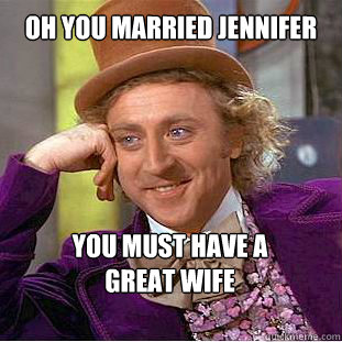 Oh you married jennifer You must have a 
great wife - Oh you married jennifer You must have a 
great wife  Willy Wonka Meme