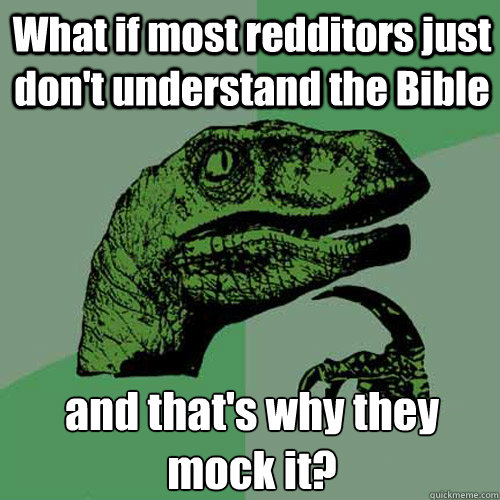 What if most redditors just don't understand the Bible  and that's why they mock it?   Philosoraptor