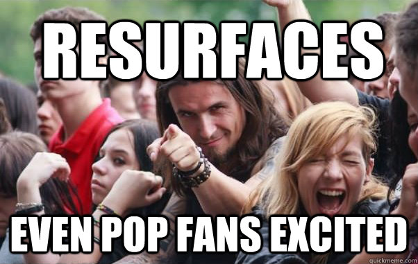 Resurfaces  even pop fans excited - Resurfaces  even pop fans excited  Ridiculously Photogenic Metalhead hates metalcore