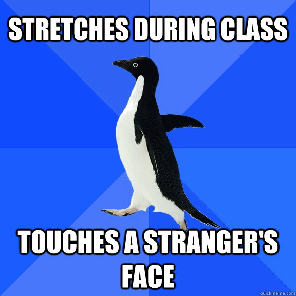 stretches during class touches a stranger's face - stretches during class touches a stranger's face  Socially Awkward Penguin