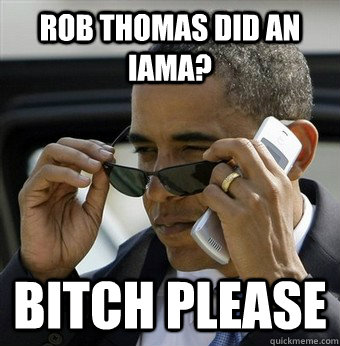 Rob Thomas did an IAmA? Bitch please - Rob Thomas did an IAmA? Bitch please  Misc