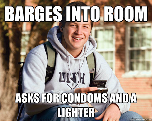 Barges into room Asks for condoms and a lighter  College Freshman
