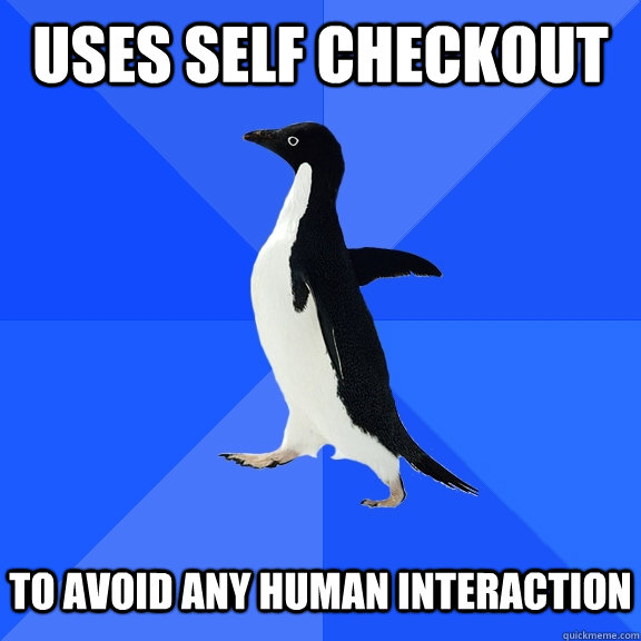 uses self checkout to avoid any human interaction  Socially Awkward Penguin
