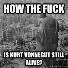 How the fuck is kurt vonnegut still alive? - How the fuck is kurt vonnegut still alive?  Misc