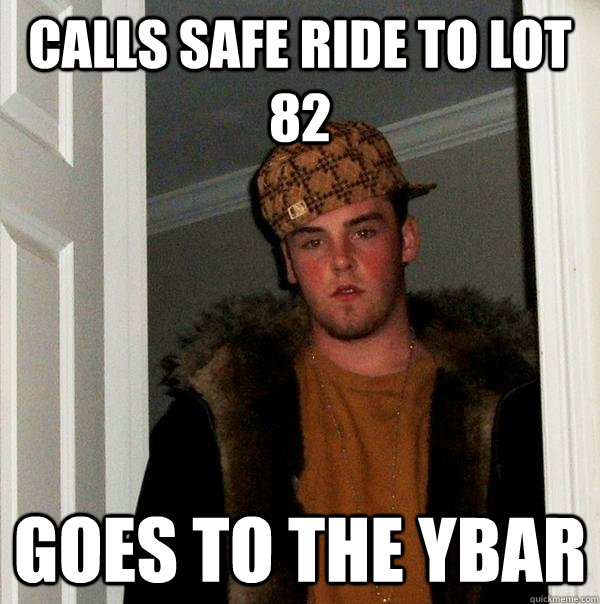 calls safe ride to lot 82 goes to the ybar  Scumbag Steve