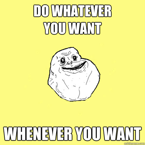 do whatever 
you want whenever you want - do whatever 
you want whenever you want  Happy Alone