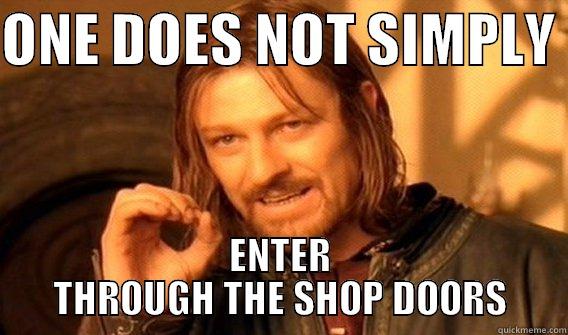 ONE DOES NOT SIMPLY  ENTER THROUGH THE SHOP DOORS One Does Not Simply