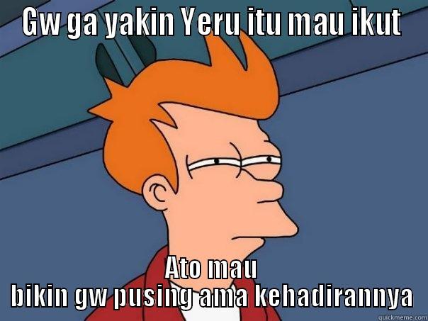 GW GA YAKIN YERU ITU MAU IKUT ATO MAU BIKIN GW PUSING AMA KEHADIRANNYA Futurama Fry
