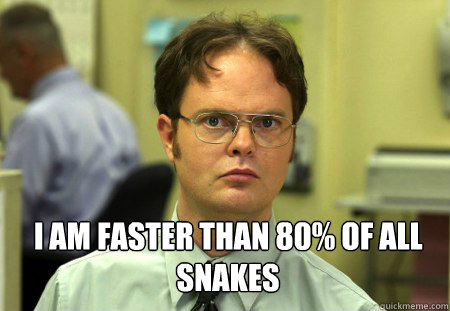 I am faster than 80% of all snakes - I am faster than 80% of all snakes  Dwight