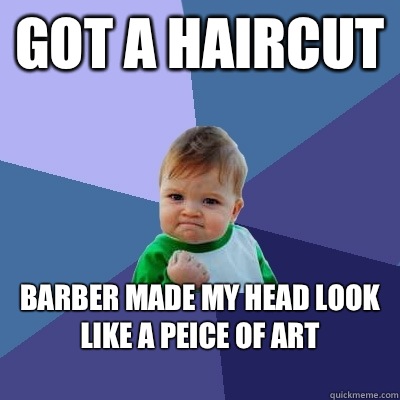 Got a haircut Barber made my head look like a peice of art
  Success Kid