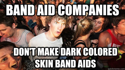 Band aid companies don't make dark colored skin band aids  Sudden Clarity Clarence