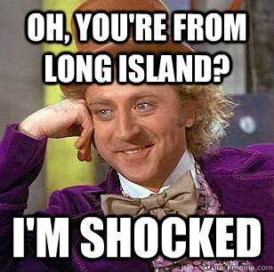 Oh, you're from long island? I'm shocked  Condescending Wonka