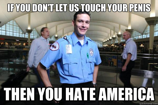 if you don't let us touch your penis then you hate america - if you don't let us touch your penis then you hate america  Misc