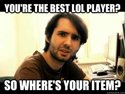 you're the best LoL player? So where's your item?  athenelol