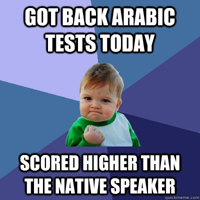 got back arabic tests today scored higher than the native speaker  Success Kid